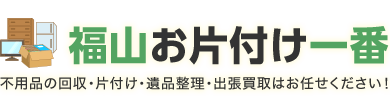 福山市の不用品の回収・処分・片付け・遺品整理・出張買取はお任せください
