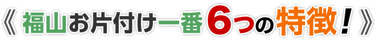 福山お片付け一番6つの特徴